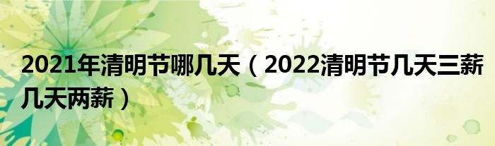 2021年清明节哪几天（2022清明节几天三薪几天两薪）