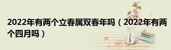 2022年有两个立春属双春年吗（2022年有两个四月吗）