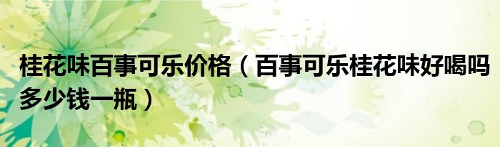 桂花味百事可乐价格（百事可乐桂花味好喝吗多少钱一瓶）