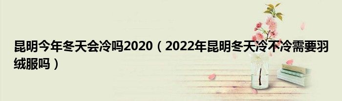 昆明今年冬天会冷吗2020（2022年昆明冬天冷不冷需要羽绒服吗）