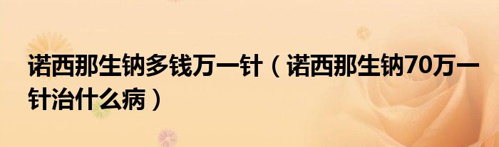 诺西那生钠多钱万一针（诺西那生钠70万一针治什么病）