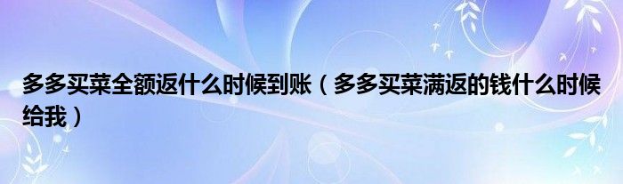 多多买菜全额返什么时候到账（多多买菜满返的钱什么时候给我）
