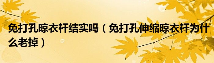免打孔晾衣杆结实吗（免打孔伸缩晾衣杆为什么老掉）