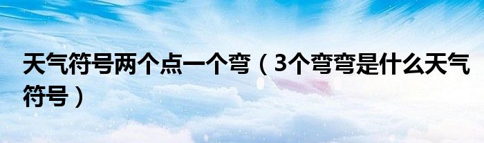 天气符号两个点一个弯（3个弯弯是什么天气符号）