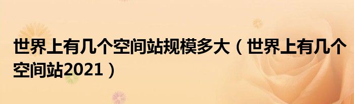 世界上有几个空间站规模多大（世界上有几个空间站2021）