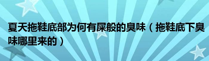 夏天拖鞋底部为何有屎般的臭味（拖鞋底下臭味哪里来的）