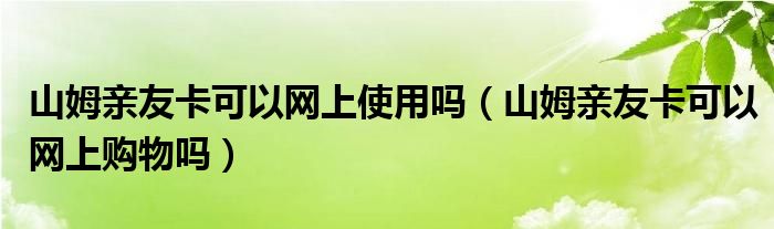 山姆亲友卡可以网上使用吗（山姆亲友卡可以网上购物吗）
