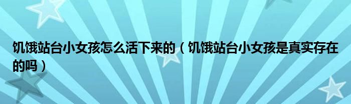 饥饿站台小女孩怎么活下来的（饥饿站台小女孩是真实存在的吗）