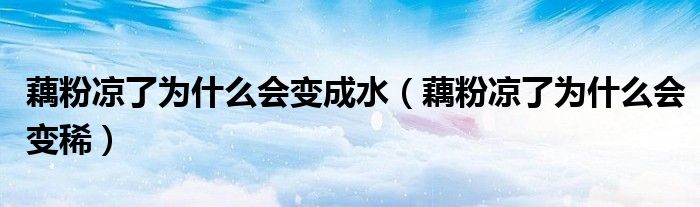 藕粉凉了为什么会变成水（藕粉凉了为什么会变稀）