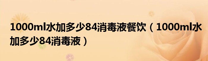 1000ml水加多少84消毒液餐饮（1000ml水加多少84消毒液）