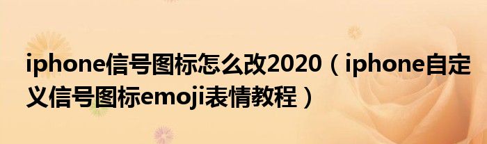 iphone信号图标怎么改2020（iphone自定义信号图标emoji表情教程）