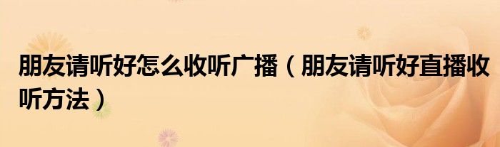 朋友请听好怎么收听广播（朋友请听好直播收听方法）