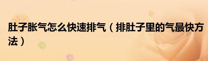 肚子胀气怎么快速排气（排肚子里的气最快方法）