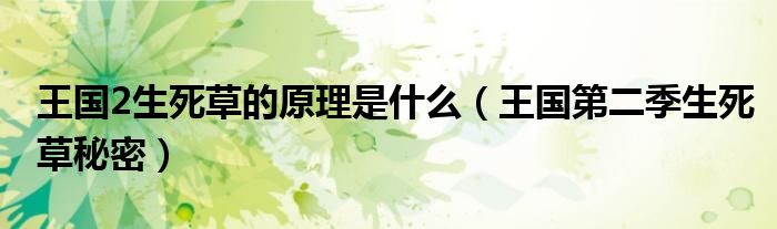 王国2生死草的原理是什么（王国第二季生死草秘密）