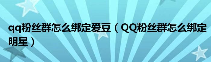 qq粉丝群怎么绑定爱豆（QQ粉丝群怎么绑定明星）