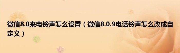 微信8.0来电铃声怎么设置（微信8.0.9电话铃声怎么改成自定义）