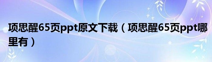 项思醒65页ppt原文下载（项思醒65页ppt哪里有）