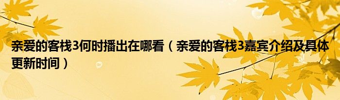 亲爱的客栈3何时播出在哪看（亲爱的客栈3嘉宾介绍及具体更新时间）