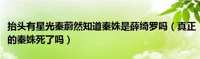 抬头有星光秦蔚然知道秦姝是薛绮罗吗（真正的秦姝死了吗）