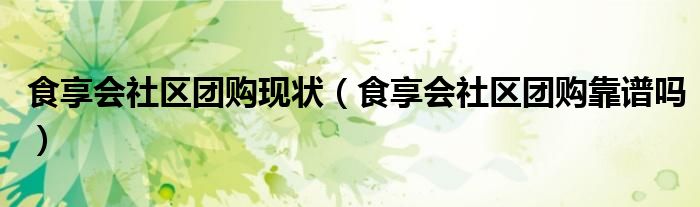 食享会社区团购现状（食享会社区团购靠谱吗）