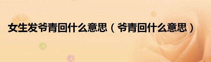 女生发爷青回什么意思（爷青回什么意思）
