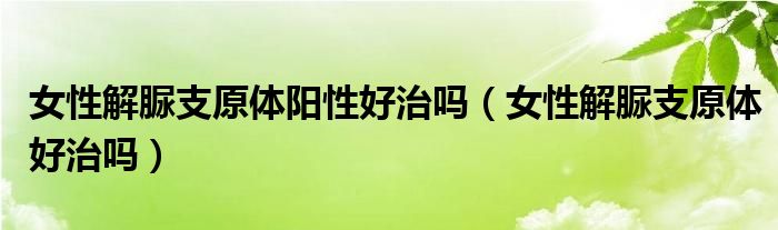 女性解脲支原体阳性好治吗（女性解脲支原体好治吗）