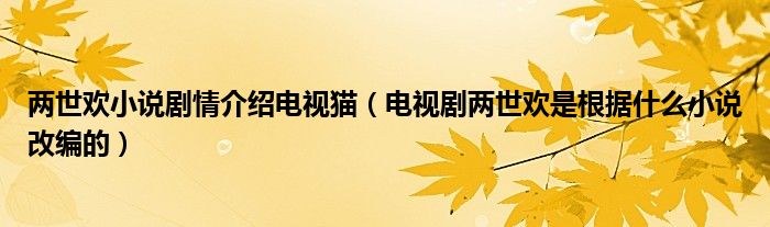 两世欢小说剧情介绍电视猫（电视剧两世欢是根据什么小说改编的）