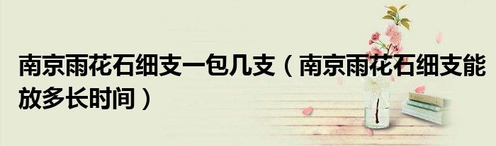 南京雨花石细支一包几支（南京雨花石细支能放多长时间）