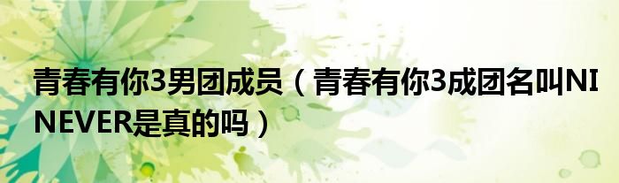 青春有你3男团成员（青春有你3成团名叫NINEVER是真的吗）
