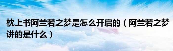枕上书阿兰若之梦是怎么开启的（阿兰若之梦讲的是什么）