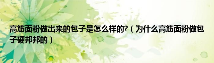 高筋面粉做出来的包子是怎么样的?（为什么高筋面粉做包子硬邦邦的）