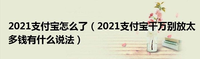 2021支付宝怎么了（2021支付宝千万别放太多钱有什么说法）