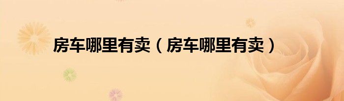 房车哪里有卖（房车哪里有卖）