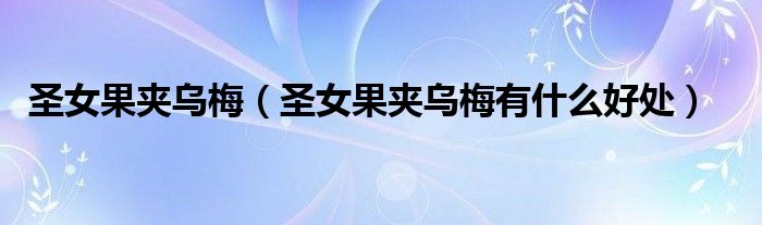 圣女果夹乌梅（圣女果夹乌梅有什么好处）