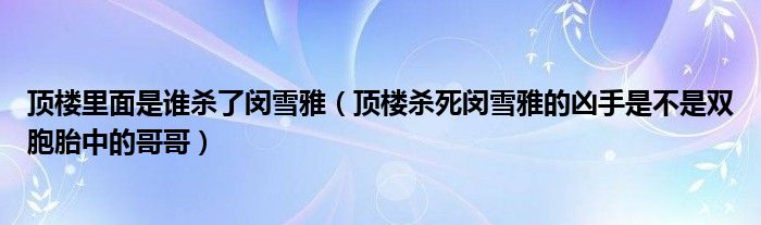 顶楼里面是谁杀了闵雪雅（顶楼杀死闵雪雅的凶手是不是双胞胎中的哥哥）