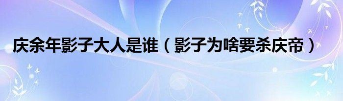 庆余年影子大人是谁（影子为啥要杀庆帝）