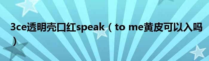 3ce透明壳口红speak（to me黄皮可以入吗）