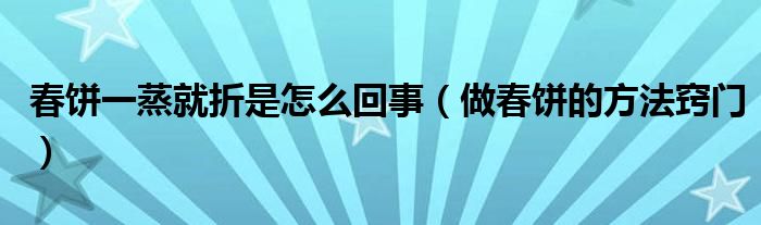 春饼一蒸就折是怎么回事（做春饼的方法窍门）