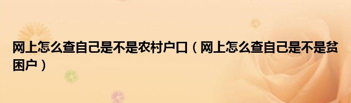 网上怎么查自己是不是农村户口（网上怎么查自己是不是贫困户）