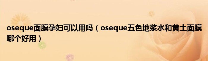 oseque面膜孕妇可以用吗（oseque五色地浆水和黄土面膜哪个好用）