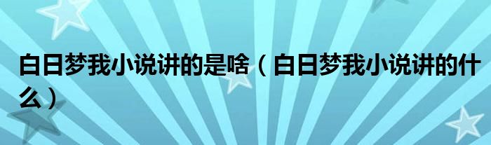 白日梦我小说讲的是啥（白日梦我小说讲的什么）
