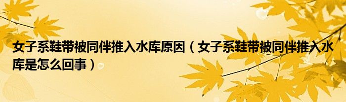 女子系鞋带被同伴推入水库原因（女子系鞋带被同伴推入水库是怎么回事）