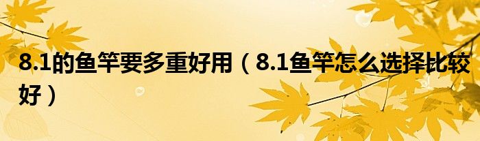 8.1的鱼竿要多重好用（8.1鱼竿怎么选择比较好）