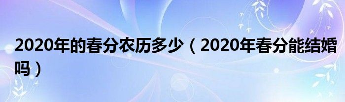 2020年的春分农历多少（2020年春分能结婚吗）