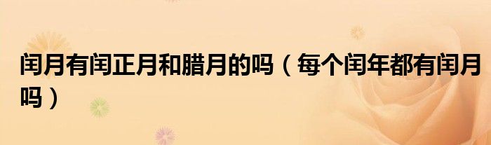 闰月有闰正月和腊月的吗（每个闰年都有闰月吗）