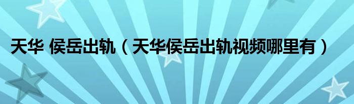 天华 侯岳出轨（天华侯岳出轨视频哪里有）