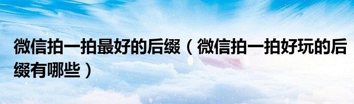 微信拍一拍最好的后缀（微信拍一拍好玩的后缀有哪些）