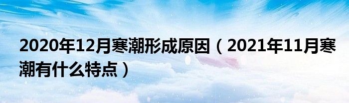 2020年12月寒潮形成原因（2021年11月寒潮有什么特点）