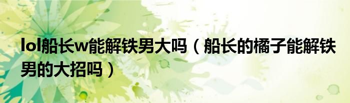 lol船长w能解铁男大吗（船长的橘子能解铁男的大招吗）