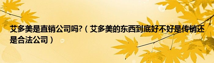 艾多美是直销公司吗?（艾多美的东西到底好不好是传销还是合法公司）